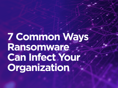 7 Common Ways Ransomware Can Infect Your Organization