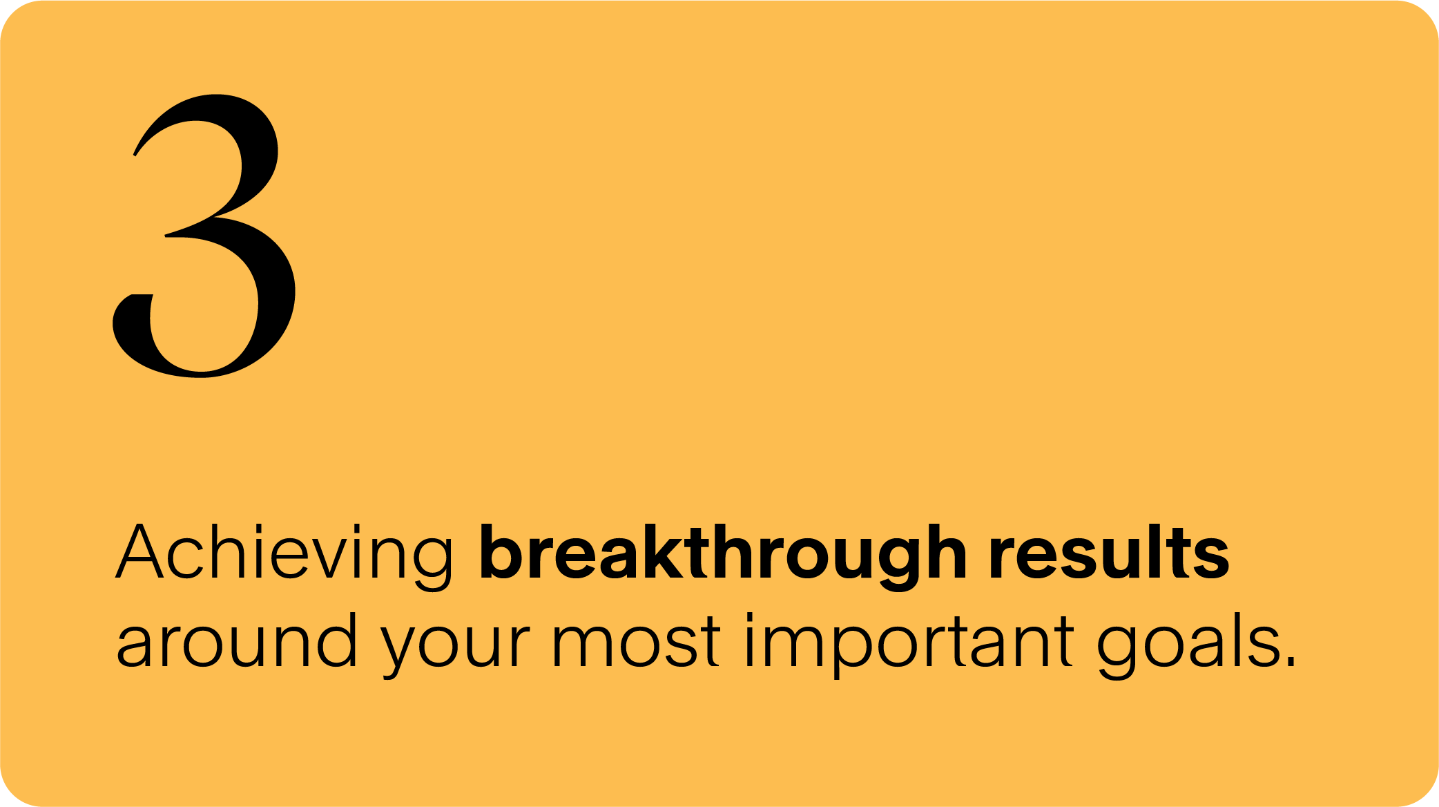 Achieving breakthrough results around your most important goals.