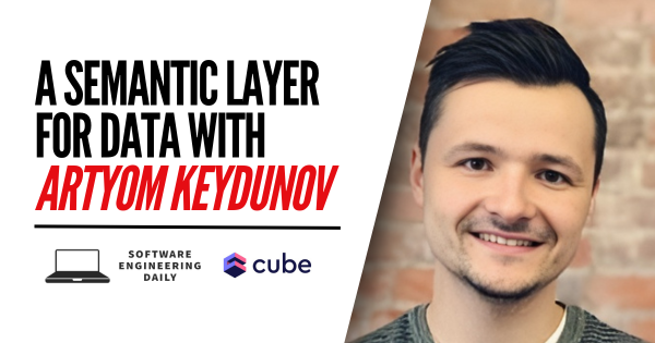 Software Engineering Daily: A Semantic Layer for Data with Artyom Keydunov  and Lee Atchison